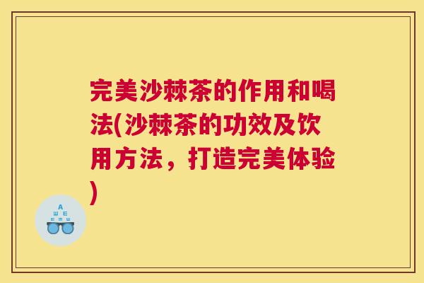 完美沙棘茶的作用和喝法(沙棘茶的功效及饮用方法,打造完美体验)