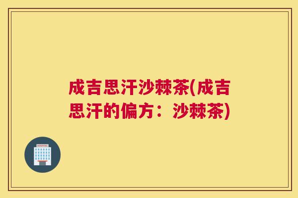 成吉思汗沙棘茶(成吉思汗的偏方：沙棘茶)