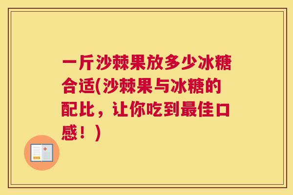 一斤沙棘果放多少冰糖合适(沙棘果与冰糖的配比,让你吃到佳口感!) 一斤沙棘果放多少冰糖合适(沙棘果与冰糖的配比,让你吃到佳口感!)