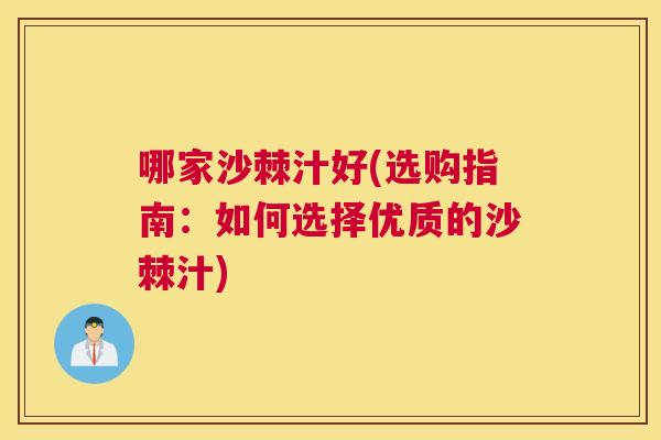 哪家沙棘汁好(选购指南:如何选择优质的沙棘汁)