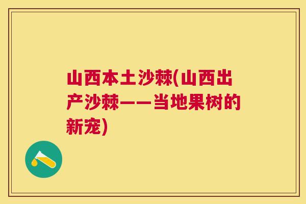 山西本土沙棘(山西出产沙棘——当地果树的新宠)