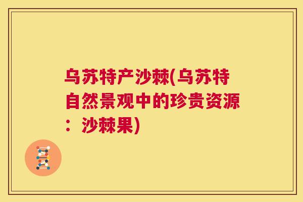 乌苏特产沙棘(乌苏特自然景观中的珍贵资源：沙棘果)