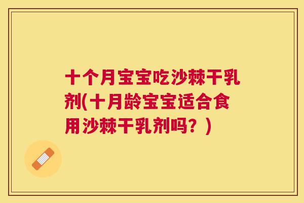 十个月宝宝吃沙棘干乳剂(十月龄宝宝适合食用沙棘干乳剂吗?)
