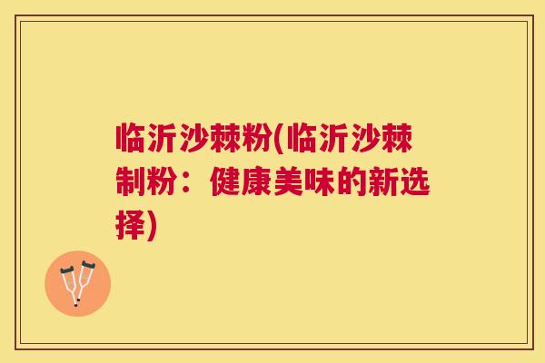 临沂沙棘粉(临沂沙棘制粉:健康美味的新选择) 临沂沙棘粉(临沂沙棘制粉:健康美味的新选择)