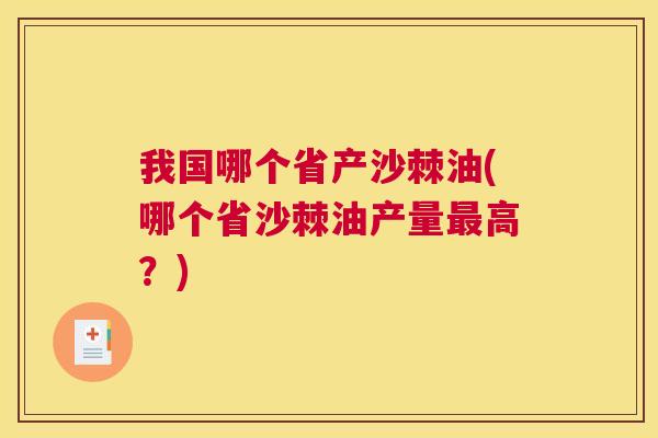 我国哪个省产沙棘油(哪个省沙棘油产量最高？)