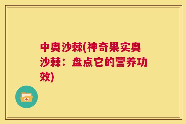 中奥沙棘(神奇果实奥沙棘:盘点它的营养功效)