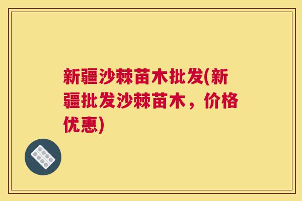 新疆沙棘苗木批发(新疆批发沙棘苗木，价格优惠)