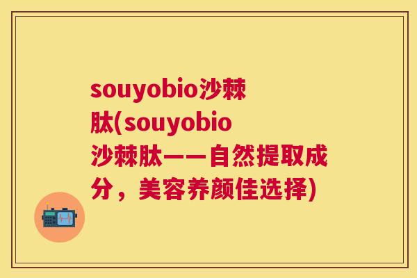 souyobio沙棘肽(souyobio沙棘肽——自然提取成分，美容养颜佳选择)
