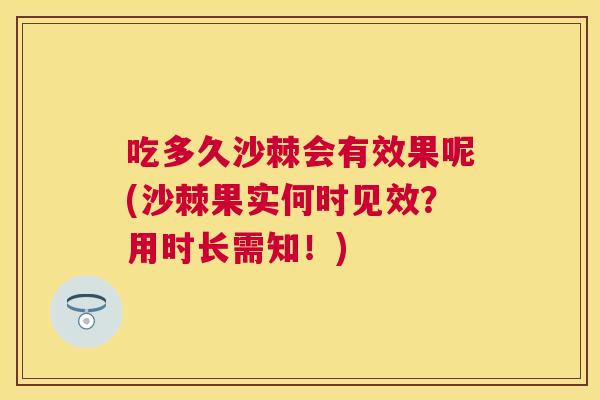 吃多久沙棘会有效果呢(沙棘果实何时见效？用时长需知！)