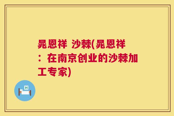 晁恩祥 沙棘(晁恩祥：在南京创业的沙棘加工专家)