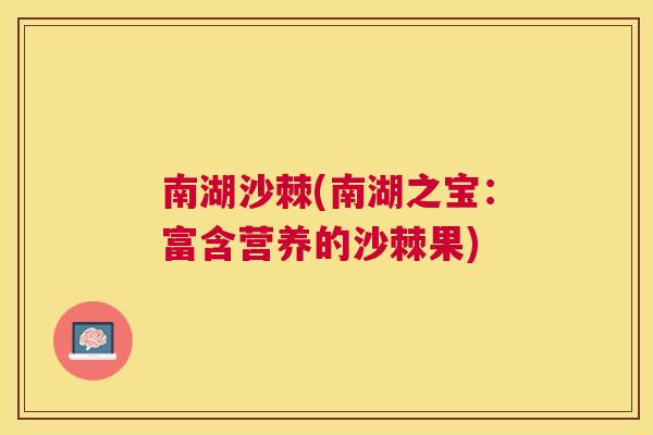 南湖沙棘(南湖之宝:富含营养的沙棘果)