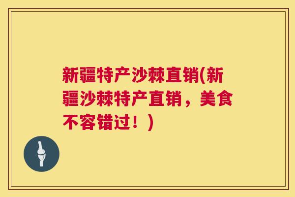 新疆特产沙棘直销(新疆沙棘特产直销，美食不容错过！)