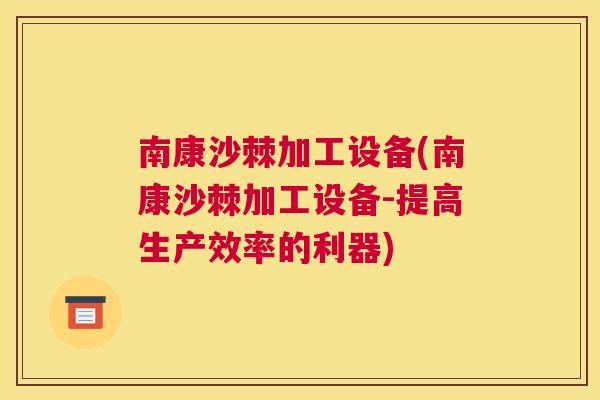南康沙棘加工设备(南康沙棘加工设备-提高生产效率的利器)