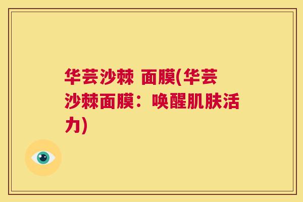 华芸沙棘 面膜(华芸沙棘面膜:唤醒肌肤活力)