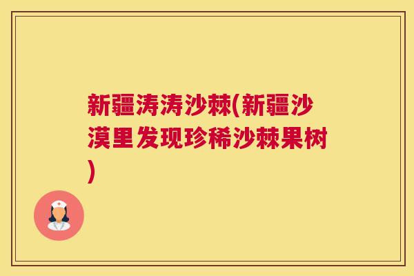 新疆涛涛沙棘(新疆沙漠里发现珍稀沙棘果树)