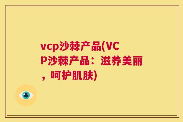vcp沙棘产品(VCP沙棘产品:滋养美丽,呵护肌肤)