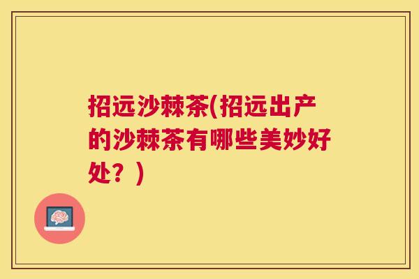 招远沙棘茶(招远出产的沙棘茶有哪些美妙好处?)