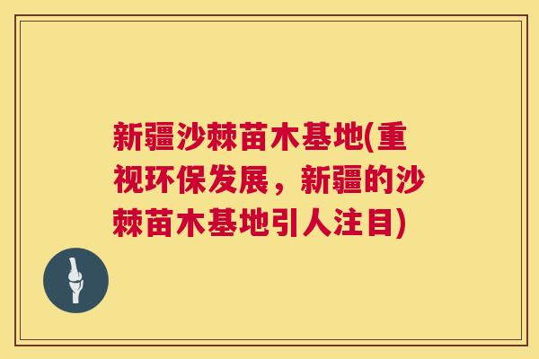 新疆沙棘苗木基地(重视环保发展，新疆的沙棘苗木基地引人注目)