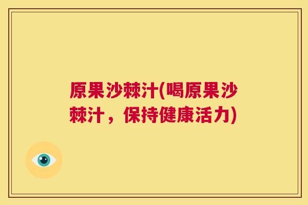 原果沙棘汁(喝原果沙棘汁，保持健康活力)