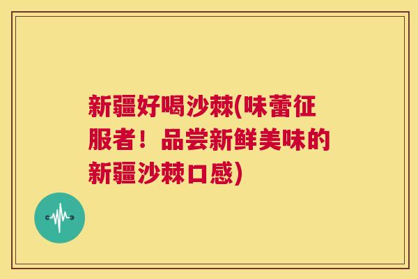新疆好喝沙棘(味蕾征服者！品尝新鲜美味的新疆沙棘口感)