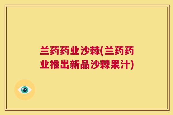 兰药药业沙棘(兰药药业推出新品沙棘果汁)