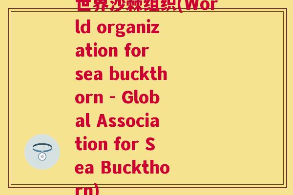 世界沙棘组织(World organization for sea buckthorn - Global Association for Sea Buckthorn)