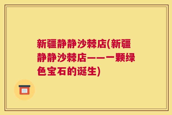 新疆静静沙棘店(新疆静静沙棘店——一颗绿色宝石的诞生)