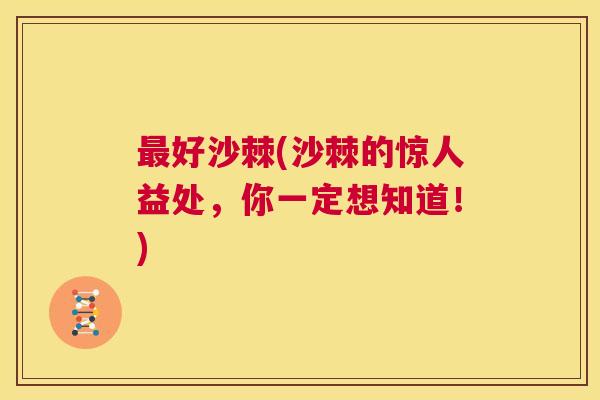 最好沙棘(沙棘的惊人益处，你一定想知道！)