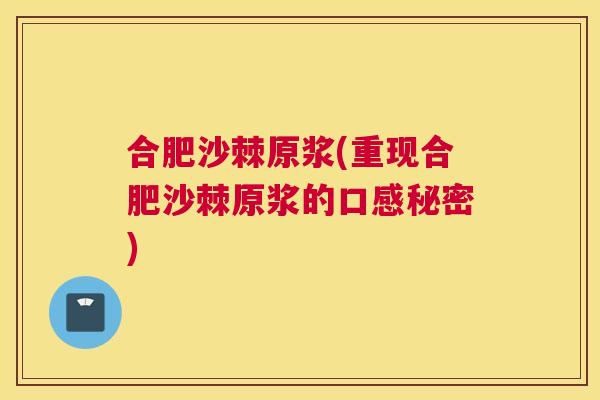 合肥沙棘原浆(重现合肥沙棘原浆的口感秘密)