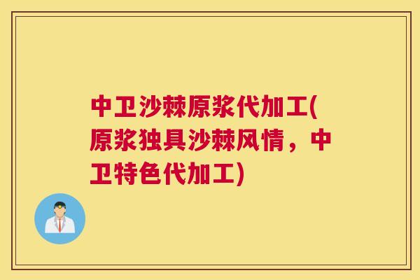 中卫沙棘原浆代加工(原浆独具沙棘风情,中卫特色代加工)