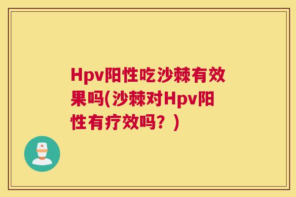 Hpv阳性吃沙棘有效果吗(沙棘对Hpv阳性有疗效吗?)