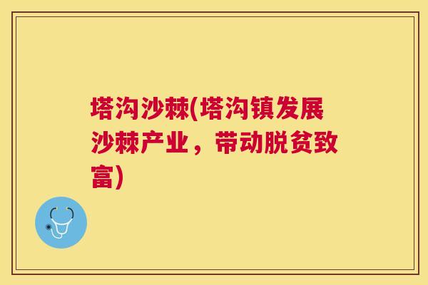 塔沟沙棘(塔沟镇发展沙棘产业，带动脱贫致富)