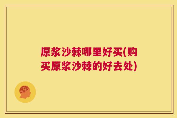 原浆沙棘哪里好买(购买原浆沙棘的好去处)