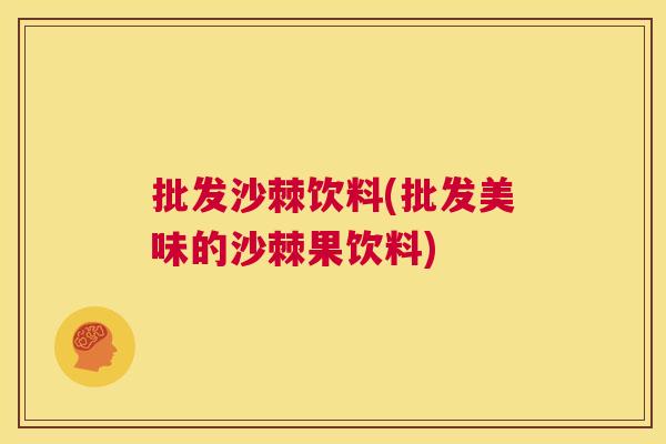 批发沙棘饮料(批发美味的沙棘果饮料)