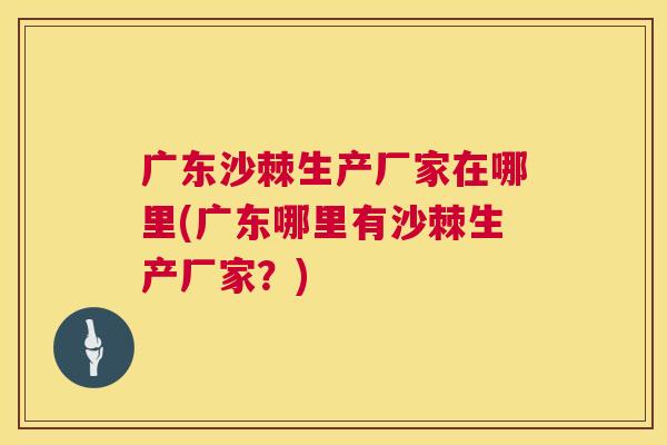 广东沙棘生产厂家在哪里(广东哪里有沙棘生产厂家？)