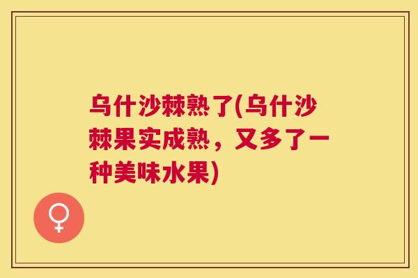 乌什沙棘熟了(乌什沙棘果实成熟，又多了一种美味水果)