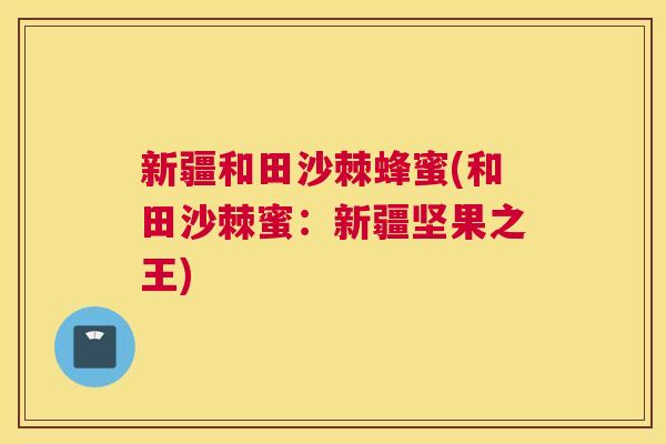 新疆和田沙棘蜂蜜(和田沙棘蜜：新疆坚果之王)