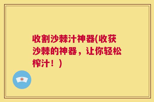收割沙棘汁神器(收获沙棘的神器，让你轻松榨汁！)