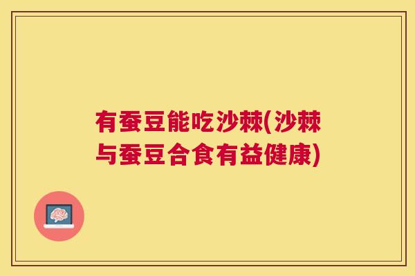 有蚕豆能吃沙棘(沙棘与蚕豆合食有益健康)