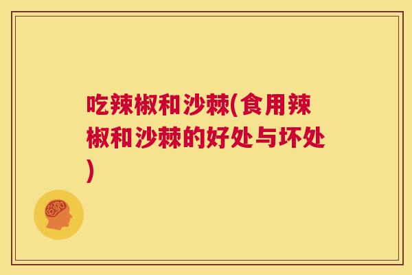 吃辣椒和沙棘(食用辣椒和沙棘的好处与坏处)