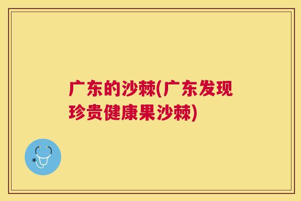 广东的沙棘(广东发现珍贵健康果沙棘)