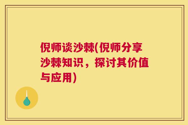倪师谈沙棘(倪师分享沙棘知识，探讨其价值与应用)