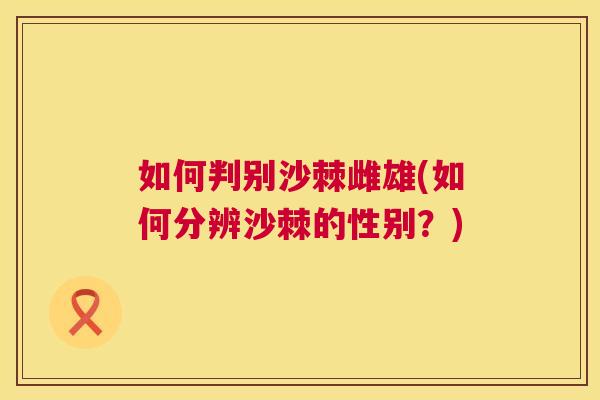 如何判别沙棘雌雄(如何分辨沙棘的性别?)