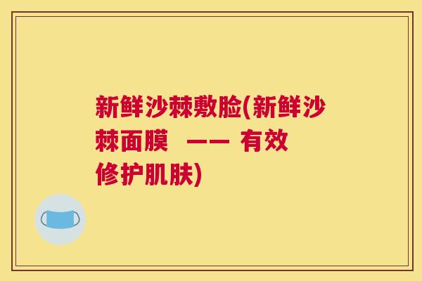 新鲜沙棘敷脸(新鲜沙棘面膜  —— 有效修护肌肤)