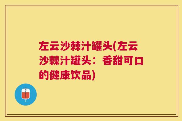 左云沙棘汁罐头(左云沙棘汁罐头：香甜可口的健康饮品)
