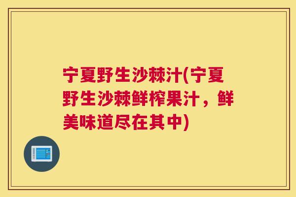 宁夏野生沙棘汁(宁夏野生沙棘鲜榨果汁,鲜美味道尽在其中)