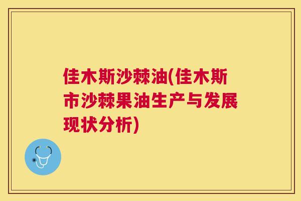 佳木斯沙棘油(佳木斯市沙棘果油生产与发展现状分析)