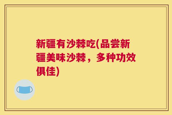 新疆有沙棘吃(品尝新疆美味沙棘,多种功效俱佳)