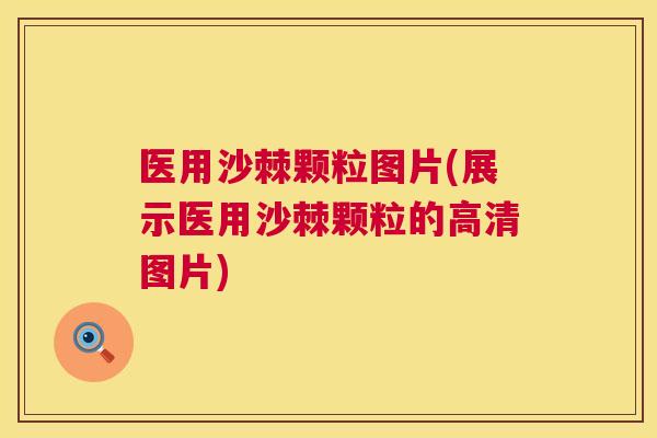 医用沙棘颗粒图片(展示医用沙棘颗粒的高清图片)