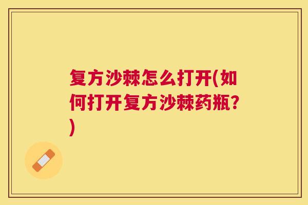 复方沙棘怎么打开(如何打开复方沙棘药瓶？)